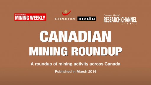 Creamer Media publishes Canadian Mining Roundup for March 2014 research report