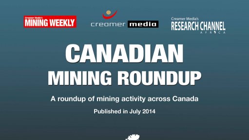 Creamer Media publishes Canadian Mining Roundup for July 2014 research report
