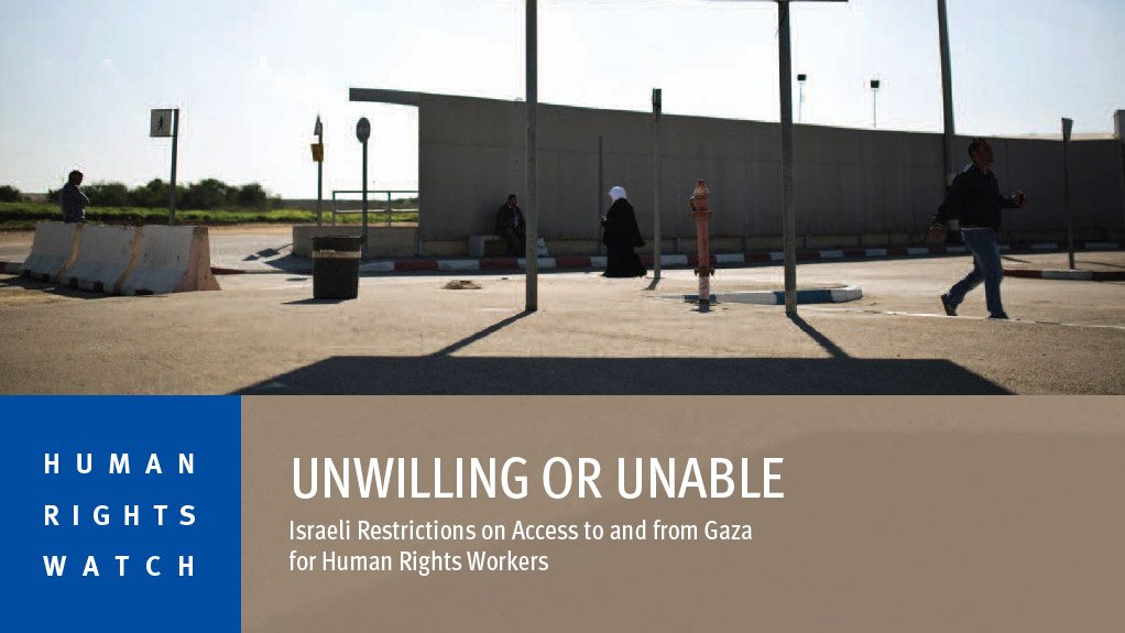 Unwilling or Unable – Israeli Restrictions on Access to and from Gaza for Human Rights Workers