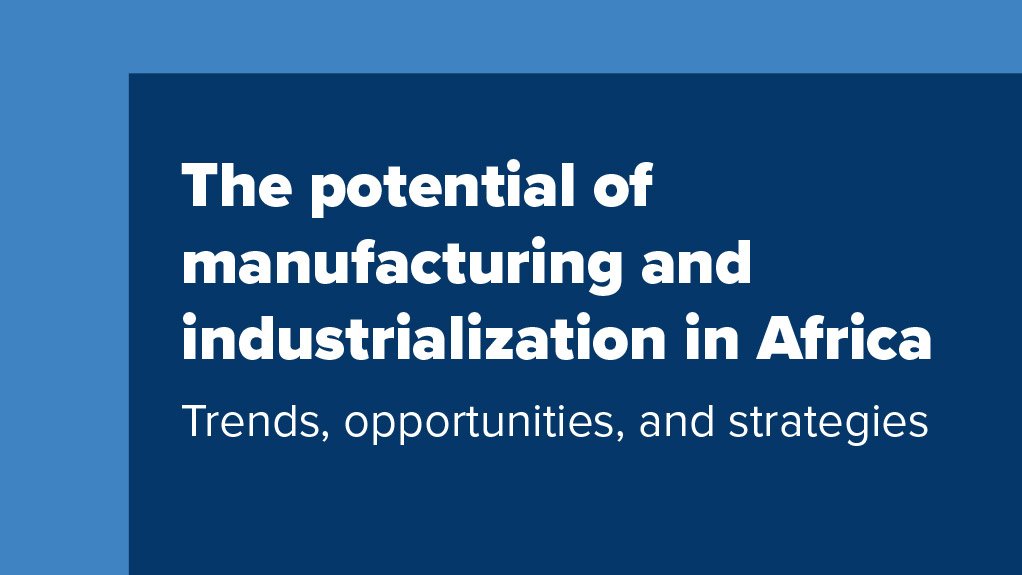 The potential of manufacturing and industrialization in Africa – Trends, opportunities, and strategies