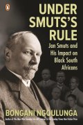 Under Smuts’s Rule: Jan Smuts and His Impact on Black South Africans – Bongani Ngqulunga