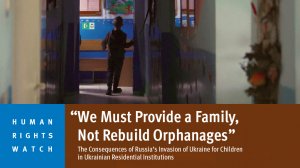  The Consequences of Russia’s Invasion of Ukraine for Children in Ukrainian Residential Institutions 