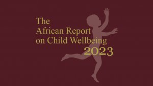 The African Report on Child Wellbeing 2023: Justice Not Charity: African Governments Must End Child Poverty