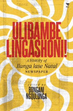 Ulibambe Lingashoni: A History of Ilanga Lase Natal Newspaper 