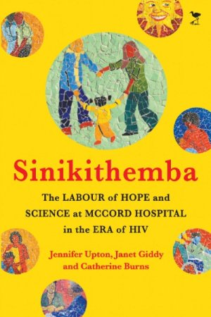 Sinikithemba: The Labour of Hope and Science at McCord Hospital in the Era of HIV